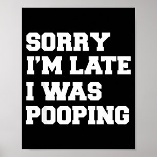 Sorry Im Late I Was Pooping Funny Gift  Poster