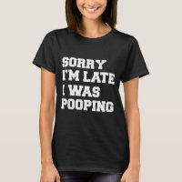 Sorry Im Late I Was Pooping Funny Gift