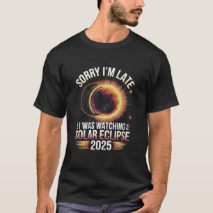Sorry I'm late I was watching solar eclipse 2025 T-Shirt