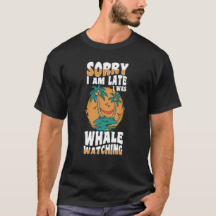 sorry im late i was whale watching Whale Watching  T-Shirt