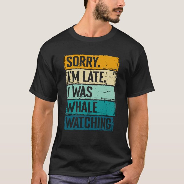 sorry im late i was whale watching Whale Watching  T-Shirt (Front)