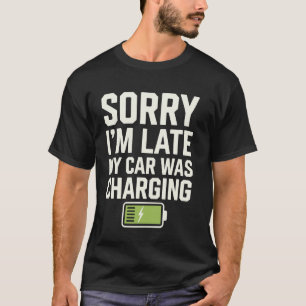 Sorry I'm Late My Car Was Charging 1 T-Shirt