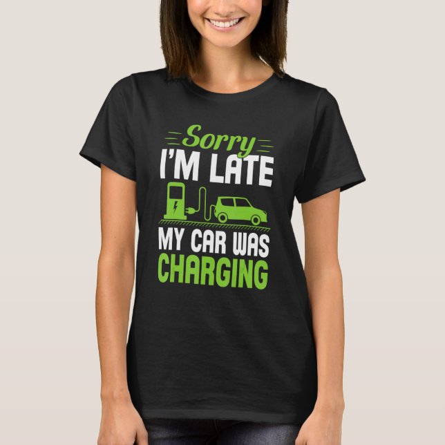 Sorry I'm Late My Car Was Charging A  EV Electric  T-Shirt (Front)