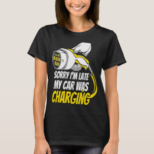 Sorry I'm Late My Car Was Charging a EV Electric T-Shirt
