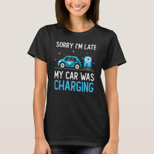 Sorry I'm Late My Car Was Charging Electric Car Ow T-Shirt