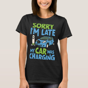 Sorry I'm Late My Car Was Charging  EV Electric Ca T-Shirt