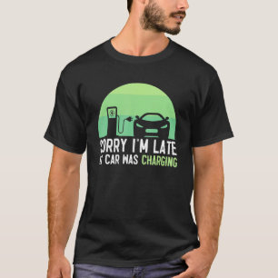 Sorry I'm Late My Car Was Charging Ev Electric Ca T-Shirt