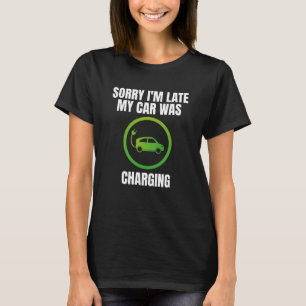 Sorry I'm Late My Car Was Charging EV Electric Car T-Shirt