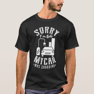 Sorry I'm Late My Car Was Charging for a Electric T-Shirt