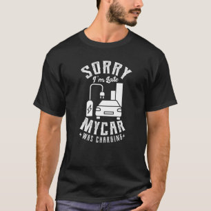 Sorry I'm Late My Car Was Charging For A Electric  T-Shirt