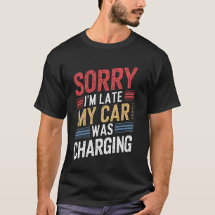 Sorry I'm Late My Car Was Charging T-Shirt