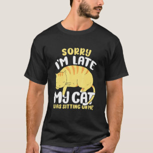 Sorry Im Late My Cat Was Sitting On Me 2 T-Shirt