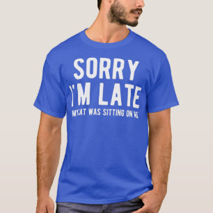Sorry Im Late My Cat Was Sitting On Me   65  T-Shirt