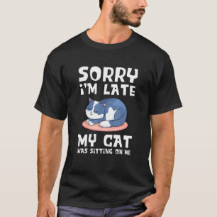 Sorry Im Late My Cat Was Sitting On Me Cat  Cat Tr T-Shirt