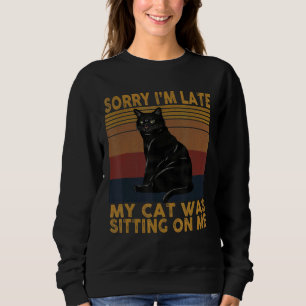 Sorry I'm Late My Cat Was Sitting On Me Cat Sweatshirt