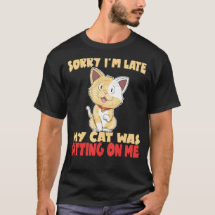 Sorry I'm Late My Cat Was Sitting On Me Crazy Cat  T-Shirt