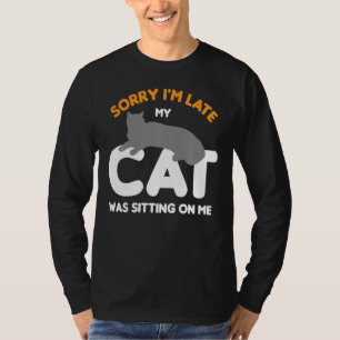 Sorry Im Late My Cat Was Sitting On Me For W T-Shirt