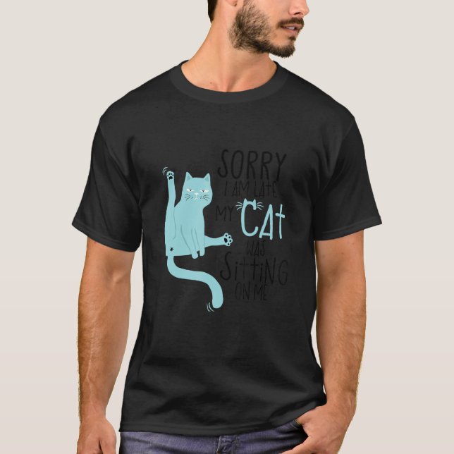 Sorry I'm Late My Cat Was Sitting On Me Funny T-Shirt (Front)