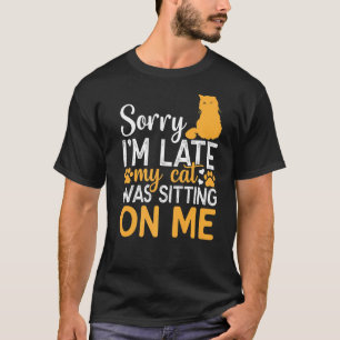 Sorry I'm Late My Cat Was Sitting On Me I Cat Meme T-Shirt