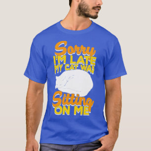 Sorry Im Late My Cat Was Sitting On Me  T-Shirt
