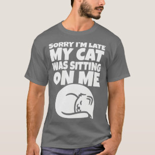 Sorry Im late My cat was sitting on me T-Shirt