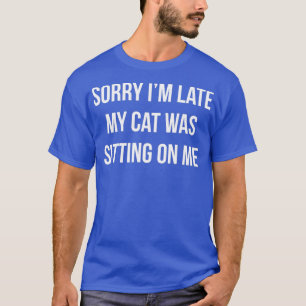 Sorry Im Late  My Cat Was Sitting On Me  T-Shirt
