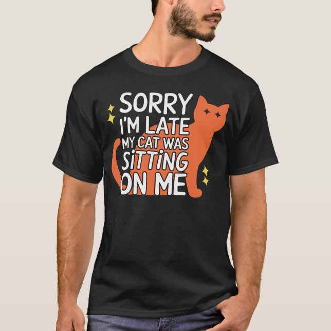 Sorry I'm Late My Cat Was Sitting on Me T-Shirt (Front)