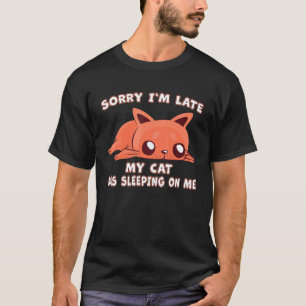 Sorry Im Late My Cat Was Sleeping On Me Cat Kitty  T-Shirt