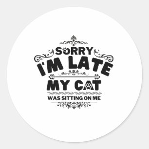 Sorry I'm Late My Cats Was Sitting On Me Classic Round Sticker