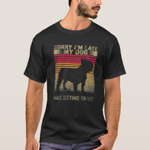 Sorry I'm Late My Dog Was Sitting On Me French Bul T-Shirt
