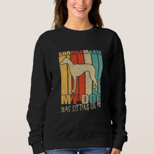 Sorry I'm Late My Dog Was Sitting On Me Greyhound Sweatshirt