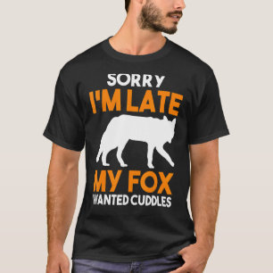 Sorry Im Late My Fox Wanted Cuddles T-Shirt