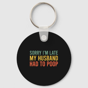 Sorry i'm late my husband had to poop funny wife keychain