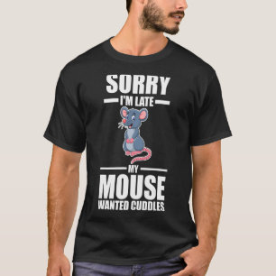 Sorry I'm Late My Mouse Wanted Cuddles T-Shirt
