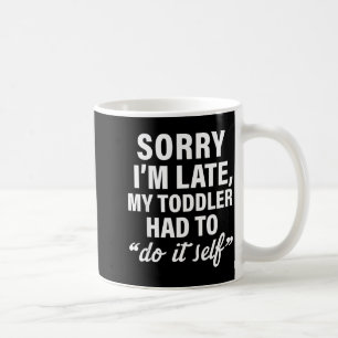 Sorry I'm Late My Toddler Had To Do It Self Funny  Coffee Mug