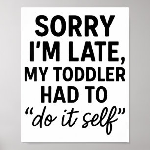 Sorry I'm Late, My Toddler Had To Do It Self Funny Poster