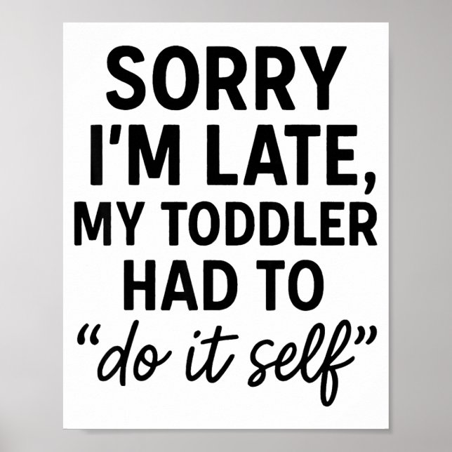 Sorry I'm Late, My Toddler Had To Do It Self Funny Poster (Front)