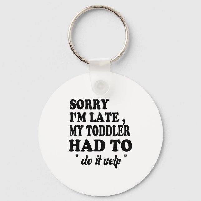 Sorry I'm Late My Toddler Had To Do It Themselves  Keychain (Front)