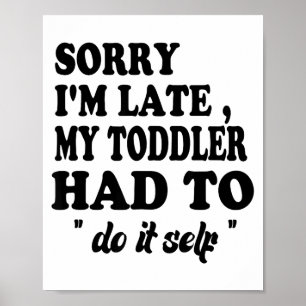 Sorry I'm Late My Toddler Had To Do It Themselves  Poster