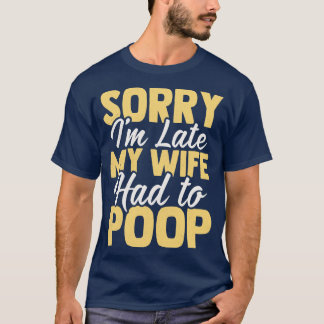 Sorry Im Late My wife Had to Poop 1 T-Shirt