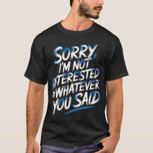 Sorry I'M Not Interested In Whatever You Said T-Shirt