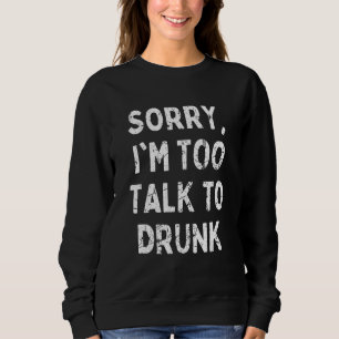 Sorry I'm Too Talk To Drunk Sarcastic Drinking Qu Sweatshirt
