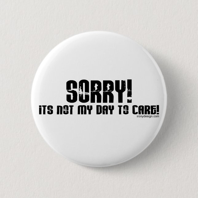 Sorry It's Not My Day To Care Button (Front)
