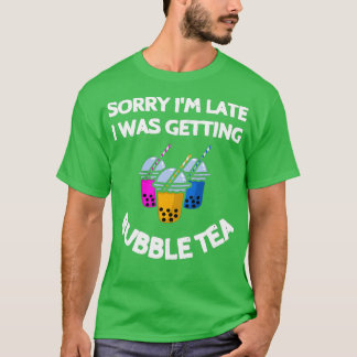 Sorry Ix27m late I was getting bubble tea Cool say T-Shirt