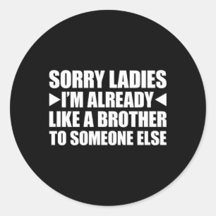 Sorry Ladies I'M Already Like A Brother To Someone Classic Round Sticker