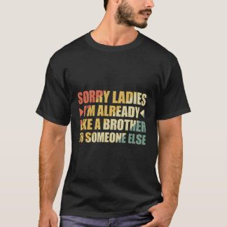 Sorry Ladies I'M Already Like A Brother To Someone T-Shirt