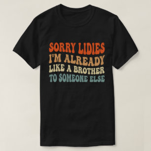 Sorry Ladies I'm Already Like A Brother To Someone T-Shirt