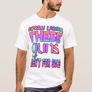 Sorry ladies, these guns aren't for sale T-Shirt