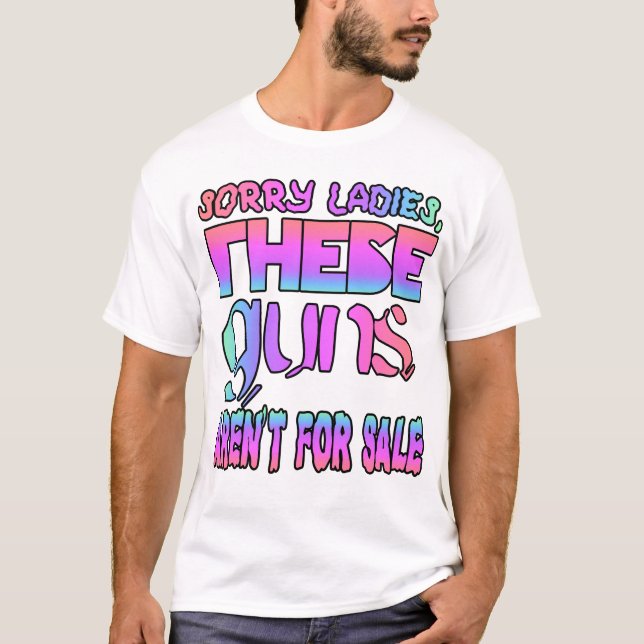 Sorry ladies, these guns aren't for sale T-Shirt (Front)