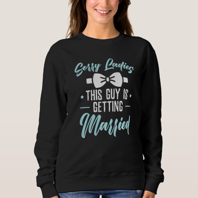Sorry Ladies This Guy Is Getting Married Bachelor  Sweatshirt (Front)